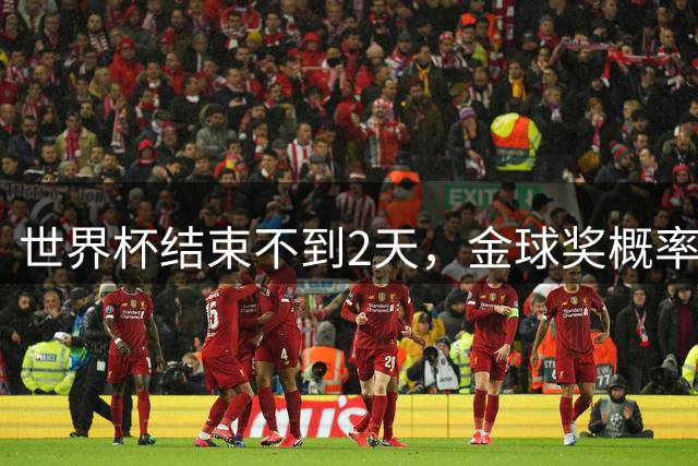 世界杯结束不到2天，金球奖概率更新：姆巴佩32%升第一，梅西第8
