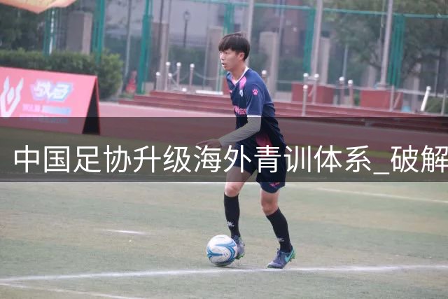 中国足协升级海外青训体系 破解留洋少年三大成长困境