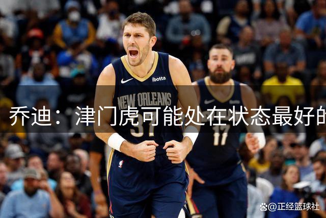 乔迪：津门虎可能处在状态最好的阶段；我们想迎接一波连胜