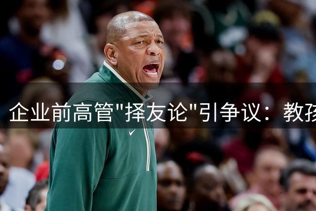 企业前高管"择友论"引争议：教孩子只与优渥者往来惹众怒