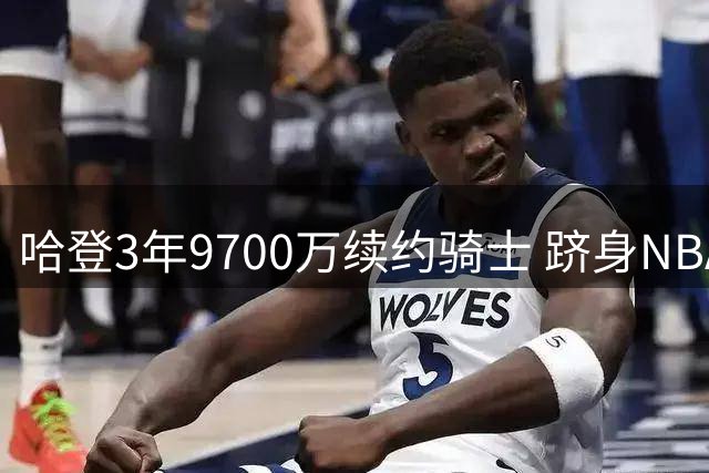 哈登3年9700万续约骑士 跻身NBA收入历史前四