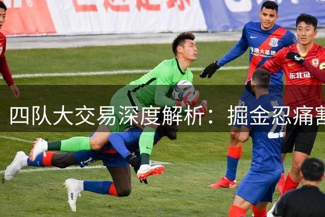 四队大交易深度解析：掘金忍痛割爱 湖人豪赌潜力股