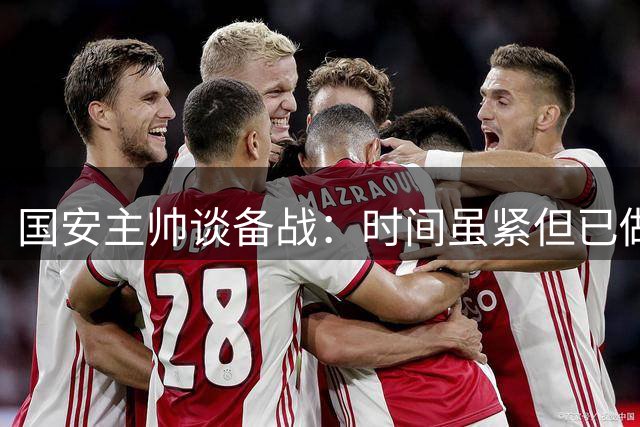 国安主帅谈备战：时间虽紧但已做好准备
