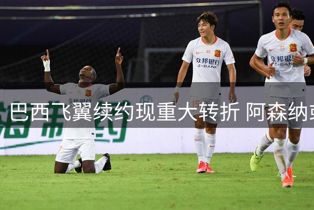 巴西飞翼续约现重大转折 阿森纳或借机截胡皇马核心