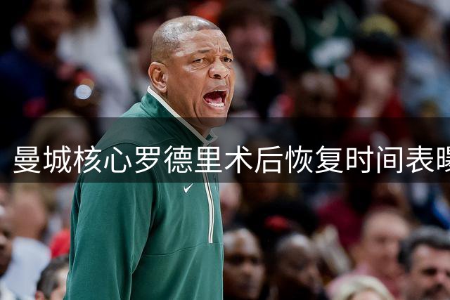 曼城核心罗德里术后恢复时间表曝光 皇马趁虚而入启动挖角计划