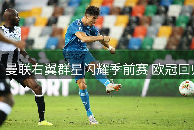 曼联右翼群星闪耀季前赛 欧冠回归或激活进攻端良性循环