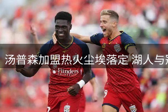 汤普森加盟热火尘埃落定 湖人与冠军射手失之交臂