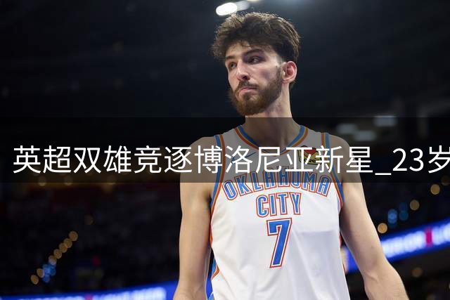 英超双雄竞逐博洛尼亚新星 23岁攻击手或成今夏转会焦点