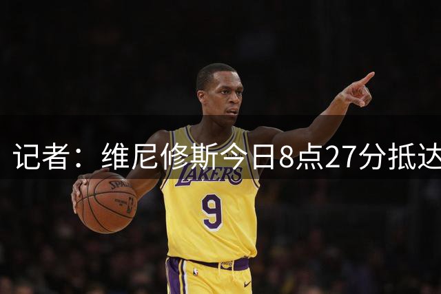 记者：维尼修斯今日8点27分抵达皇马基地，参加季前训练