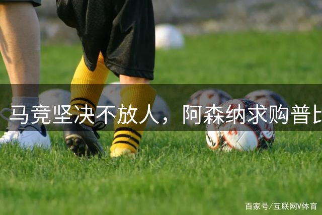 马竞坚决不放人，阿森纳求购普比尔遭拒