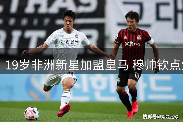 19岁非洲新星加盟皇马 穆帅钦点爱将西甲首秀在即