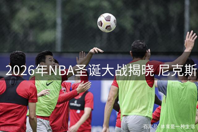 2026年NBA圣诞大战揭晓 尼克斯马刺开启总决赛复仇战