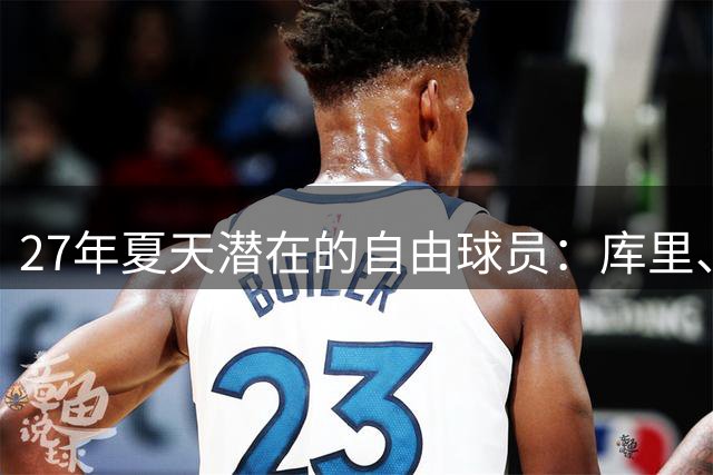 27年夏天潜在的自由球员：库里、约基奇、字母哥、詹姆斯